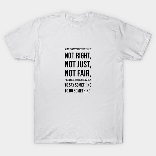 When you see  something that is  not right,  not just,  not fair,  you have a moral  obligation  to say something to do something T-Shirt by InspireMe